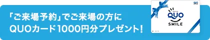 「来場予約」でご来場の方にQUOカード1000円分プレゼント！